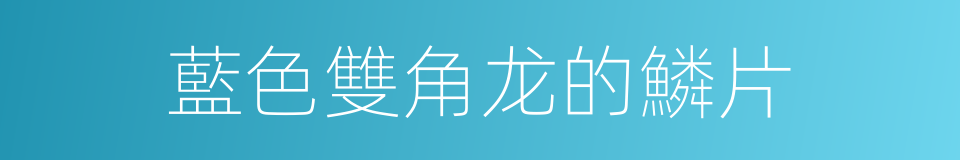 藍色雙角龙的鱗片的同義詞