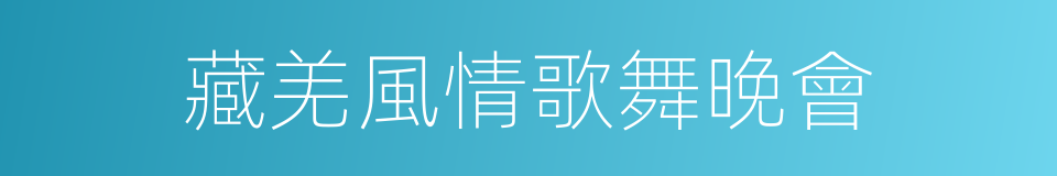 藏羌風情歌舞晚會的同義詞