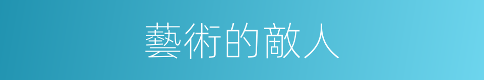 藝術的敵人的同義詞