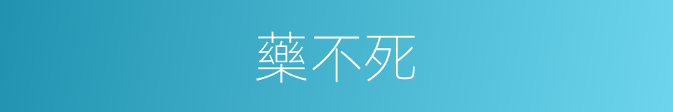 藥不死的同義詞