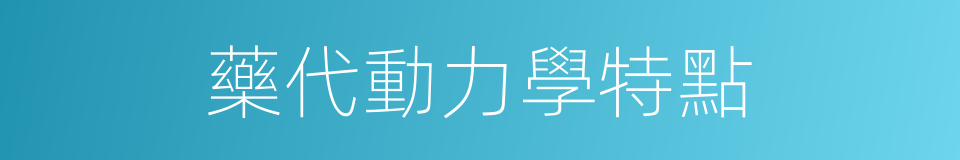 藥代動力學特點的同義詞