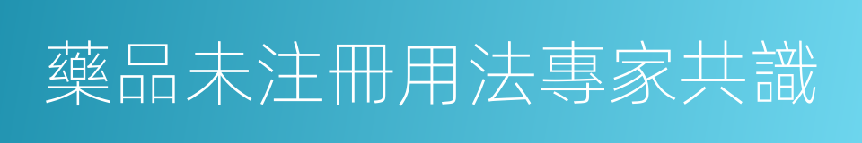 藥品未注冊用法專家共識的同義詞