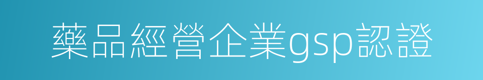 藥品經營企業gsp認證的同義詞