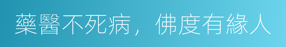 藥醫不死病，佛度有緣人的同義詞