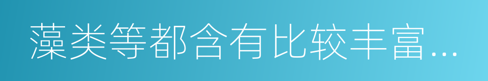 藻类等都含有比较丰富的蛋白质的同义词