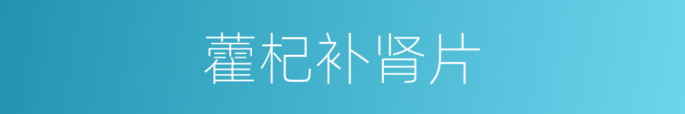 藿杞补肾片的同义词