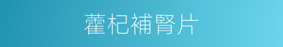 藿杞補腎片的同義詞