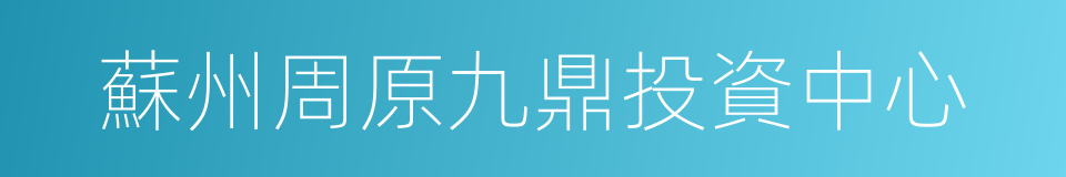 蘇州周原九鼎投資中心的同義詞