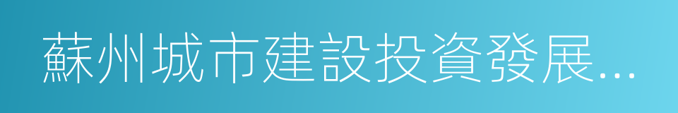 蘇州城市建設投資發展有限公司的同義詞