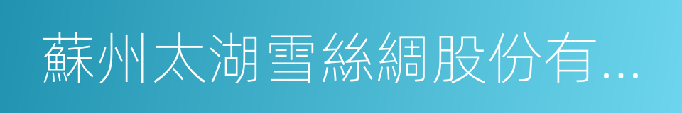 蘇州太湖雪絲綢股份有限公司的同義詞