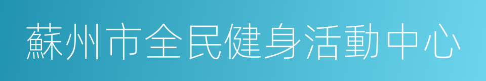 蘇州市全民健身活動中心的同義詞