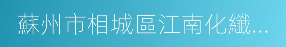 蘇州市相城區江南化纖集團有限公司的同義詞