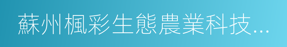 蘇州楓彩生態農業科技集團有限公司的同義詞