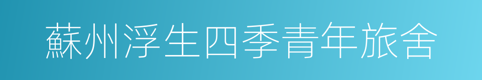 蘇州浮生四季青年旅舍的同義詞