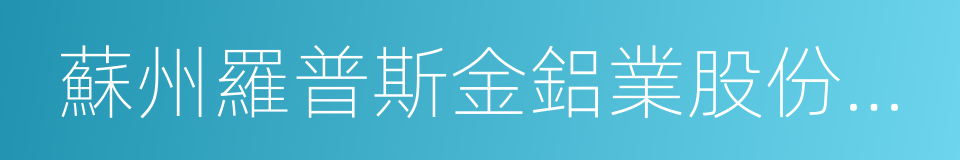 蘇州羅普斯金鋁業股份有限公司的同義詞