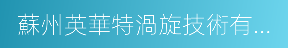 蘇州英華特渦旋技術有限公司的同義詞