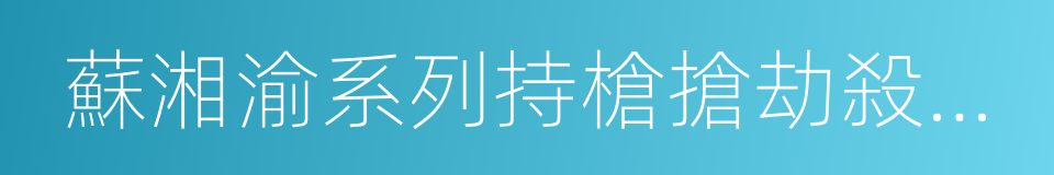 蘇湘渝系列持槍搶劫殺人案的同義詞