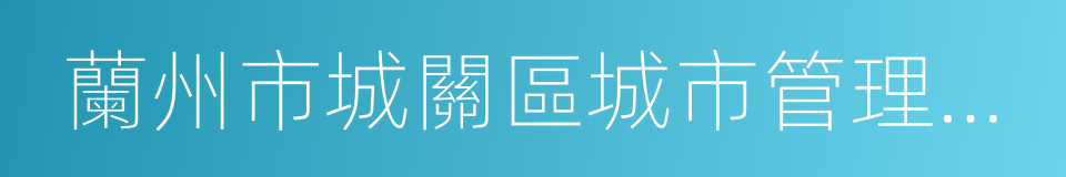 蘭州市城關區城市管理行政執法局的同義詞