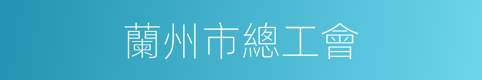 蘭州市總工會的同義詞