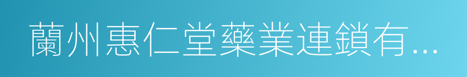 蘭州惠仁堂藥業連鎖有限責任公司的同義詞