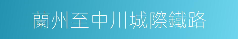 蘭州至中川城際鐵路的同義詞