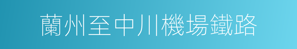 蘭州至中川機場鐵路的同義詞