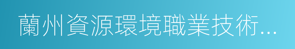 蘭州資源環境職業技術學院的同義詞