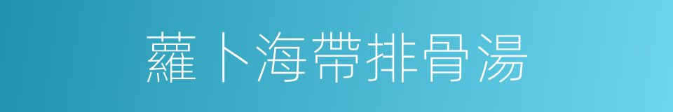 蘿卜海帶排骨湯的同義詞