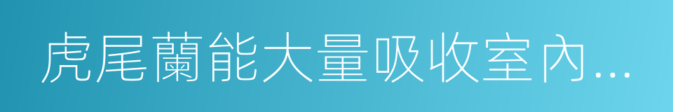 虎尾蘭能大量吸收室內甲醛的同義詞