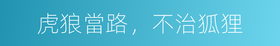 虎狼當路，不治狐狸的同義詞