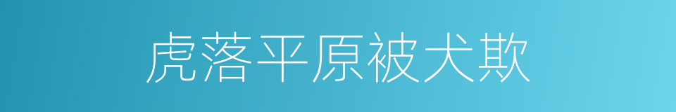 虎落平原被犬欺的意思