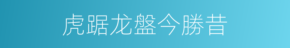 虎踞龙盤今勝昔的同義詞