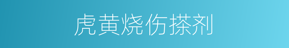虎黄烧伤搽剂的同义词