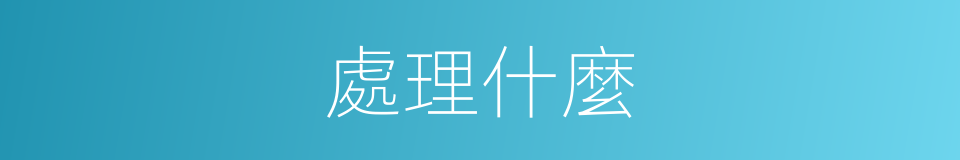 處理什麼的意思