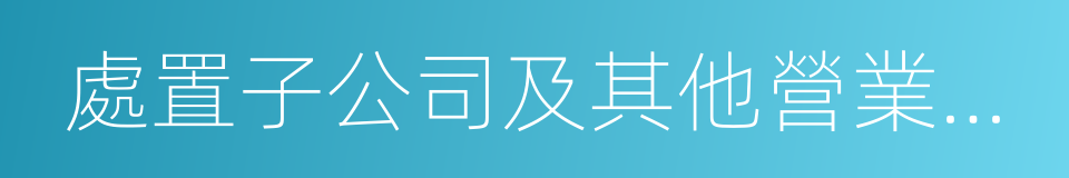 處置子公司及其他營業單位收到的現金的同義詞