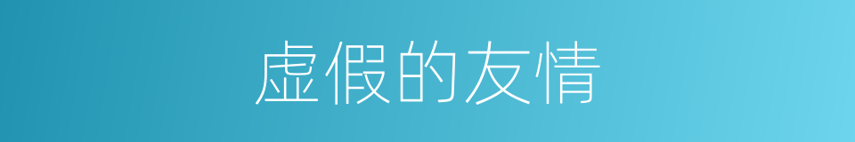 虚假的友情的同义词