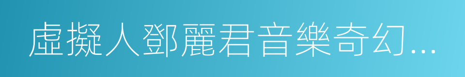 虛擬人鄧麗君音樂奇幻show的同義詞