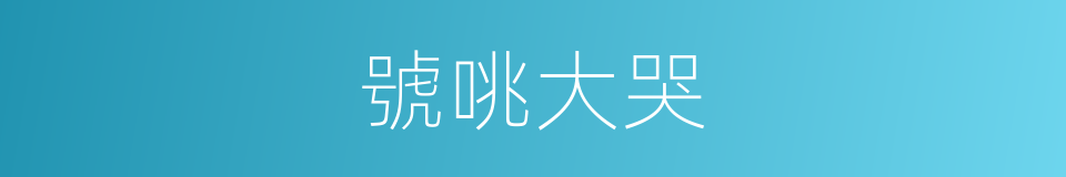 號咷大哭的意思