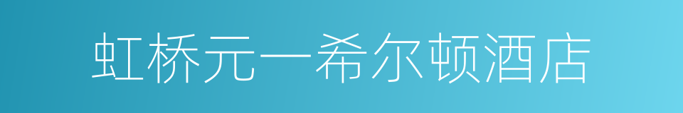 虹桥元一希尔顿酒店的同义词