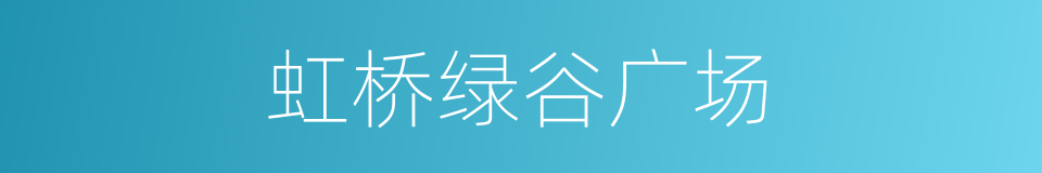 虹桥绿谷广场的同义词