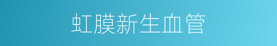 虹膜新生血管的同义词