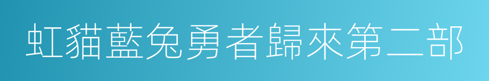 虹貓藍兔勇者歸來第二部的同義詞