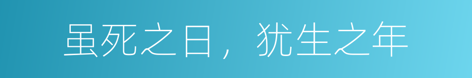 虽死之日，犹生之年的同义词