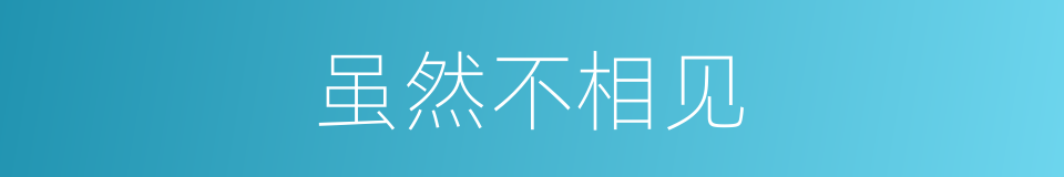 虽然不相见的同义词
