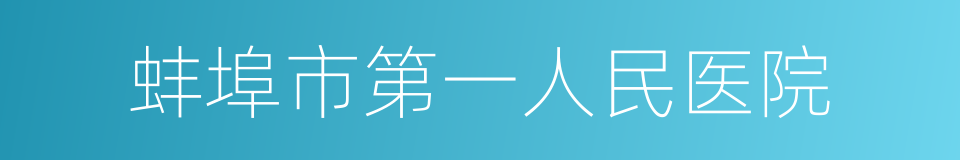 蚌埠市第一人民医院的同义词