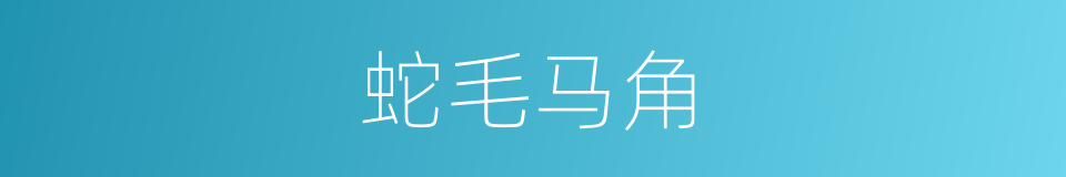 蛇毛马角的意思