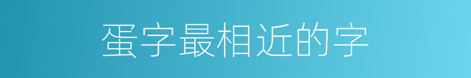 蛋字最相近的字的意思