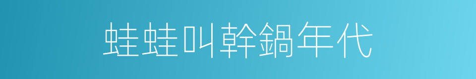 蛙蛙叫幹鍋年代的同義詞