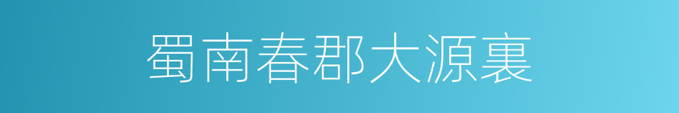 蜀南春郡大源裏的同義詞