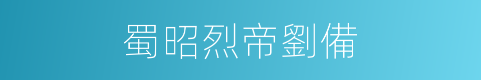 蜀昭烈帝劉備的同義詞